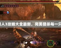 怪物獵人3攻略大全最新，完美獵殺每一只怪物！