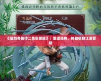《仙劍奇?zhèn)b傳二免安裝版》：重溫經(jīng)典，體驗(yàn)極致江湖冒險(xiǎn)