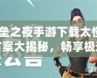《堡壘之夜手游下載太慢？解決方案大揭秘，暢享極速游戲體驗(yàn)！》