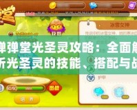 彈彈堂光圣靈攻略：全面解析光圣靈的技能、搭配與戰(zhàn)術(shù)策略