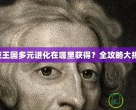 洛克王國多元進化在哪里獲得？全攻略大揭秘！
