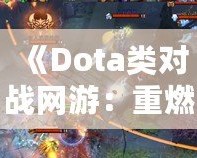 《Dota類對戰(zhàn)網(wǎng)游：重燃你的電競激情，體驗(yàn)極致戰(zhàn)術(shù)與策略對決！》
