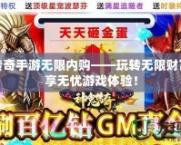 神鬼傳奇手游無限內(nèi)購——玩轉(zhuǎn)無限財富，暢享無憂游戲體驗！