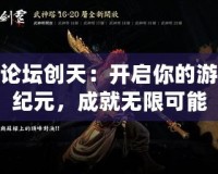 斬魂論壇創(chuàng)天：開(kāi)啟你的游戲新紀(jì)元，成就無(wú)限可能