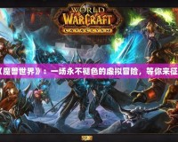 《魔獸世界》：一場永不褪色的虛擬冒險，等你來征服