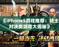 《iPhone5游戲推薦：騎士對(duì)決類(lèi)游戲大揭秘》
