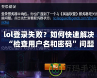 lol登錄失??？如何快速解決“檢查用戶名和密碼”問題
