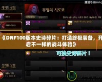 《DNF100版本史詩碎片：打造終極裝備，開啟不一樣的戰(zhàn)斗體驗》