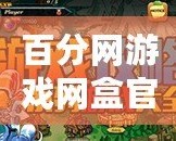 百分網(wǎng)游戲網(wǎng)盒官方正版——暢享精彩游戲世界，輕松玩轉(zhuǎn)游戲人生！
