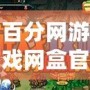 百分網(wǎng)游戲網(wǎng)盒官方正版——暢享精彩游戲世界，輕松玩轉(zhuǎn)游戲人生！