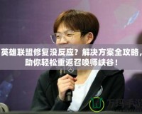 英雄聯(lián)盟修復(fù)沒反應(yīng)？解決方案全攻略，助你輕松重返召喚師峽谷！