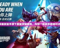 英雄聯(lián)盟手游下載量突破新高，與你一起暢享巔峰對(duì)決！