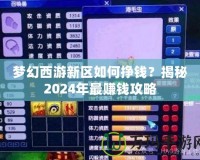 夢(mèng)幻西游新區(qū)如何掙錢？揭秘2024年最賺錢攻略