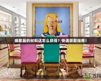換紫藤的材料這怎么獲得？快速獲取指南！