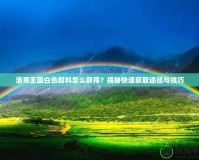 洛克王國(guó)白色顏料怎么獲得？揭秘快速獲取途徑與技巧