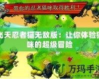 飛天忍者貓無(wú)敵版：讓你體驗(yàn)貓咪的超級(jí)冒險(xiǎn)