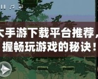 十大手游下載平臺(tái)推薦，掌握暢玩游戲的秘訣！