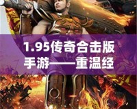 1.95傳奇合擊版手游——重溫經(jīng)典，超爽戰(zhàn)斗體驗(yàn)！