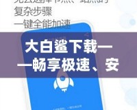 大白鯊下載——暢享極速、安全、便捷的資源下載體驗