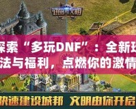 探索“多玩DNF”：全新玩法與福利，點(diǎn)燃你的激情