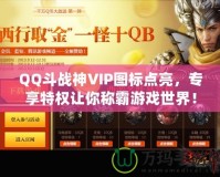 QQ斗戰(zhàn)神VIP圖標(biāo)點(diǎn)亮，專(zhuān)享特權(quán)讓你稱(chēng)霸游戲世界！