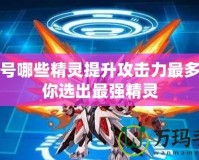 賽爾號哪些精靈提升攻擊力最多？帶你選出最強(qiáng)精靈