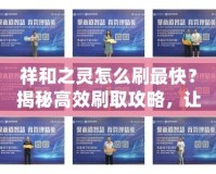 祥和之靈怎么刷最快？揭秘高效刷取攻略，讓你輕松獲?。?></a></div>
                        <div   id=