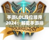 手游LOL段位順序2024：解密手游排位系統(tǒng)，輕松邁向榮耀之巔
