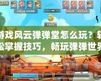 游戲風(fēng)云彈彈堂怎么玩？輕松掌握技巧，暢玩彈彈世界！