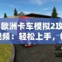 《歐洲卡車模擬2攻略視頻：輕松上手，暢享真實駕駛體驗》
