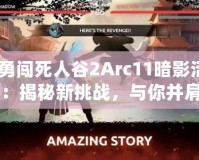 《勇闖死人谷2Arc11暗影活動(dòng)》：揭秘新挑戰(zhàn)，與你并肩闖蕩未知的暗影之境！