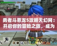 勇者斗惡龍5攻略天幻網(wǎng)：開(kāi)啟你的冒險(xiǎn)之旅，成為真正的勇者！