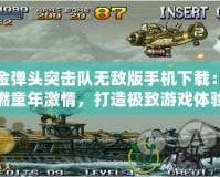 合金彈頭突擊隊(duì)無(wú)敵版手機(jī)下載：重燃童年激情，打造極致游戲體驗(yàn)