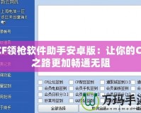 CF領(lǐng)槍軟件助手安卓版：讓你的CF之路更加暢通無(wú)阻