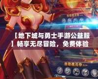 【地下城與勇士手游公益服】暢享無盡冒險，免費體驗豪華福利！