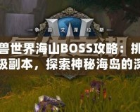 魔獸世界海山BOSS攻略：挑戰(zhàn)終極副本，探索神秘海島的深淵