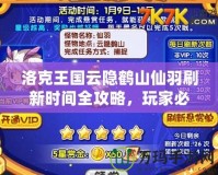 洛克王國云隱鶴山仙羽刷新時間全攻略，玩家必看！