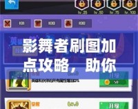 影舞者刷圖加點攻略，助你輕松擊破關(guān)卡，暢享游戲樂趣！