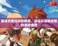 最適合情侶玩的網(wǎng)游，浪漫與冒險(xiǎn)并存的游戲推薦