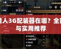 怪物獵人3G配裝器在哪？全面解析與實(shí)用推薦