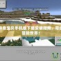 我的世界神奇寶貝手機(jī)版下載安裝指南，帶你進(jìn)入全新冒險(xiǎn)世界！