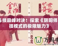 《斗技巔峰對決！探索《陰陽師》斗技模式的極限魅力》