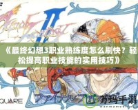 《最終幻想3職業(yè)熟練度怎么刷快？輕松提高職業(yè)技能的實用技巧》