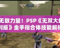 掌握無(wú)敵力量！PSP《無(wú)雙大蛇2特別版》金手指合體技能解析