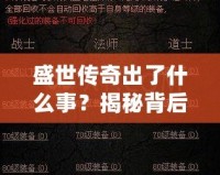 盛世傳奇出了什么事？揭秘背后的秘密與變革