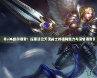 《LOL凱爾語音：探索這位天使戰(zhàn)士的獨(dú)特魅力與深情語音》