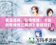 重溫經典，仙俠情緣：《仙劍奇?zhèn)b傳三網(wǎng)游》重磅回歸