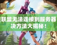 英雄聯(lián)盟無法連接到服務(wù)器？解決方法大揭秘！
