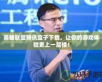 英雄聯(lián)盟騰訊盒子下載，讓你的游戲體驗(yàn)更上一層樓！