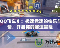 《QQ飛車》：極速競(jìng)速的快樂與激情，開啟你的賽道冒險(xiǎn)